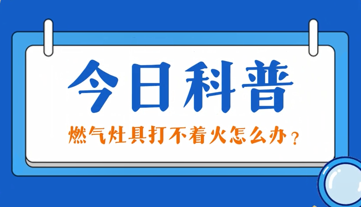 今日科普：燃气灶具打不着火怎么办？